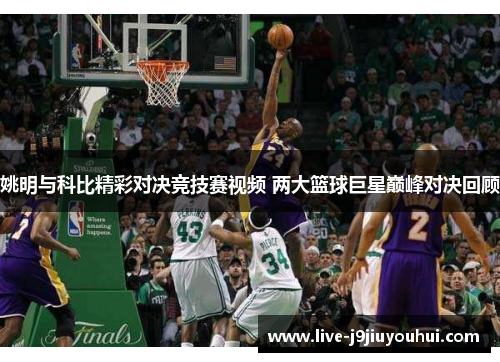 姚明与科比精彩对决竞技赛视频 两大篮球巨星巅峰对决回顾