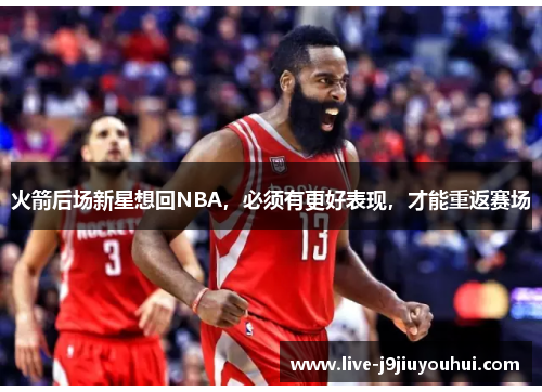火箭后场新星想回NBA，必须有更好表现，才能重返赛场