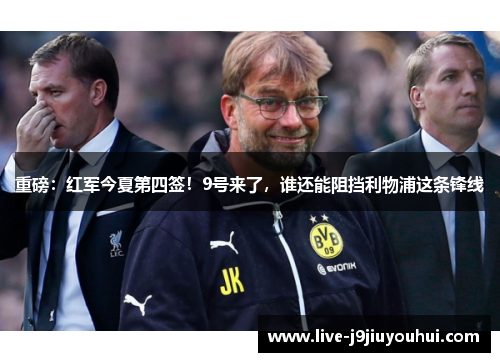 重磅:红军今夏第四签!9号来了,谁还能阻挡利物浦这条锋线